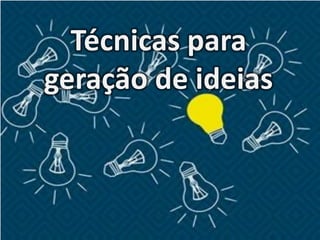 Técnicas para
geração de ideias
 