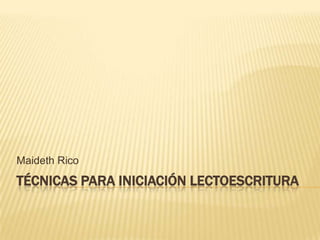 Maideth Rico
TÉCNICAS PARA INICIACIÓN LECTOESCRITURA
 