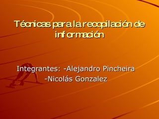 Técnicas para la recopilación de información Integrantes: -Alejandro Pincheira -Nicolás Gonzalez 