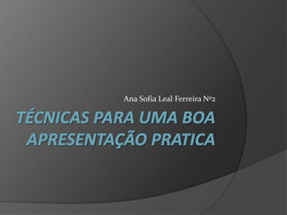 Técnicas para uma boa apresentação pratica   Ana Sofia Leal Ferreira Nº2 