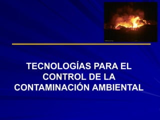 TECNOLOGÍAS PARA EL
CONTROL DE LA
CONTAMINACIÓN AMBIENTAL
 