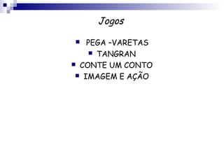 Jogos

   PEGA –VARETAS
      TANGRAN
 CONTE UM CONTO
  IMAGEM E AÇÃO
 