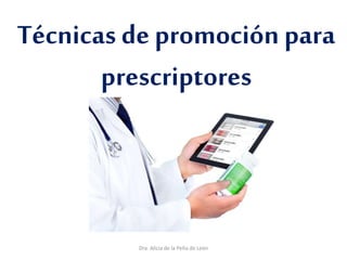 Técnicas de promoción para
prescriptores
Dra. Alicia de la Peña de León
 