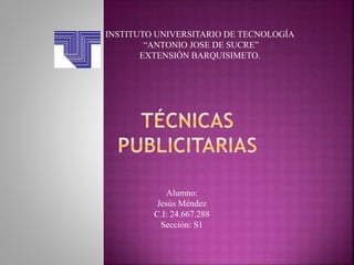 INSTITUTO UNIVERSITARIO DE TECNOLOGÍA
“ANTONIO JOSE DE SUCRE”
EXTENSIÓN BARQUISIMETO.
Alumno:
Jesús Méndez
C.I: 24.667.288
Sección: S1
