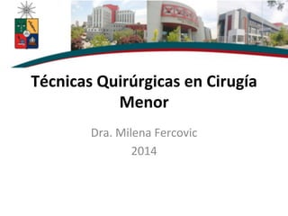 Técnicas	
  Quirúrgicas	
  en	
  Cirugía	
  
Menor	
  
Dra.	
  Milena	
  Fercovic	
  
2014	
  
	
  
 
