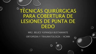 TÉCNICAS QUIRÚRGICAS
PARA COBERTURA DE
LESIONES DE PUNTA DE
DEDO
MR2. BELICE YUPANQUI BUSTAMANTE
ORTOPEDIA Y TRAUMATOLOGÍA - HCMM
 