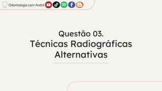 Questão 03.
Técnicas Radiográficas
Alternativas
Odontologia com André
 