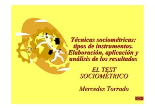 Técnicas sociométricas:
tipos de instrumentos.
Elaboración, aplicación y
análisis de los resultados
EL TEST
SOCIOMÉTRICO
Mercedes Torrado

 