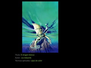 Título: El dragón blanco
Autor: Les Edwards
Técnicas aplicadas: Lápiz de color
 