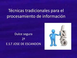 Técnicas tradicionales para el
procesamiento de información
Dulce segura
2ª
E.S.T JOSE DE ESCANDON
 