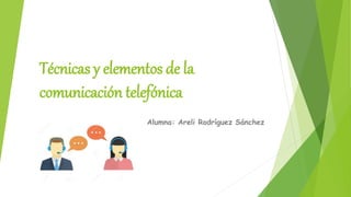 Técnicas y elementos de la
comunicación telefónica
Alumna: Areli Rodríguez Sánchez
 