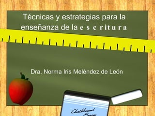 Técnicas y estrategias para la  enseñanza de la  escritura Dra. Norma Iris Meléndez de León 