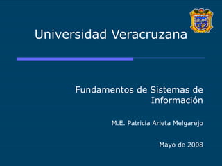 Universidad Veracruzana Fundamentos de Sistemas de Información M.E. Patricia Arieta Melgarejo Mayo de 2008 