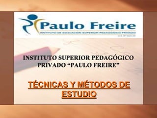 INSTITUTO SUPERIOR PEDAGÓGICO
PRIVADO “PAULO FREIRE”
TÉCNICAS Y MÉTODOS DE
ESTUDIO
 