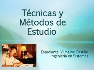 Técnicas y
Métodos de
Estudio
Estudiante: Vilmarys Castillo
Ingeniería en Sistemas
 