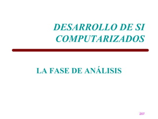 DESARROLLO DE SI
   COMPUTARIZADOS


LA FASE DE ANÁLISIS




                      207
 
