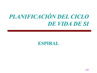 PLANIFICACIÓN DEL CICLO
           DE VIDA DE SI


        ESPIRAL




                       244
 