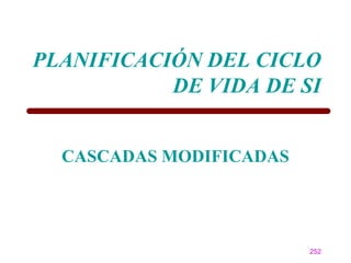 PLANIFICACIÓN DEL CICLO
           DE VIDA DE SI


  CASCADAS MODIFICADAS




                         252
 
