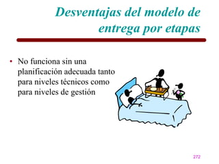 Desventajas del modelo de
                   entrega por etapas

• No funciona sin una
  planificación adecuada tanto
  para niveles técnicos como
  para niveles de gestión




                                   272
 