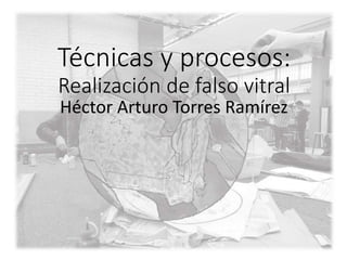 Técnicas y procesos:
Realización de falso vitral
Héctor Arturo Torres Ramírez
 