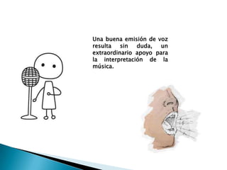 Una buena emisión de voz
resulta   sin  duda,   un
extraordinario apoyo para
la interpretación de la
música.
 