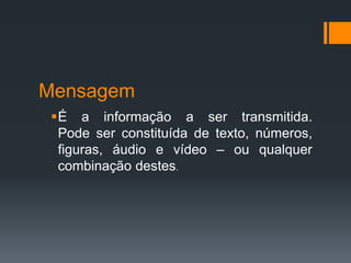 Mensagem
É a informação a ser transmitida.
Pode ser constituída de texto, números,
figuras, áudio e vídeo – ou qualquer
combinação destes.
 