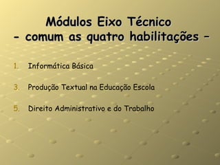Módulos Eixo Técnico  - comum as quatro habilitações – Informática Básica Produção Textual na Educação Escola Direito Administrativo e do Trabalho 