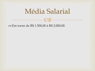 Média Salarial 
 
 Em torno de R$ 1.500,00 á R$ 2.000,00. 
 