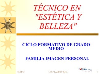TÉCNICO EN  &quot;ESTÉTICA Y BELLEZA&quot; CICLO FORMATIVO DE GRADO MEDIO FAMILIA IMAGEN PERSONAL 06/02/12 I.E.S. &quot;LAUDIO&quot; B.H.I. 