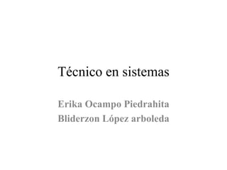 Técnico en sistemas
Erika Ocampo Piedrahita
Bliderzon López arboleda
 