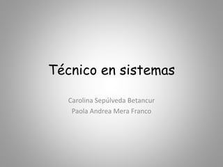 Técnico en sistemas
Carolina Sepúlveda Betancur
Paola Andrea Mera Franco
 