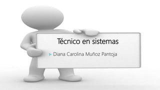 Técnico en sistemas
 Diana Carolina Muñoz Pantoja
 