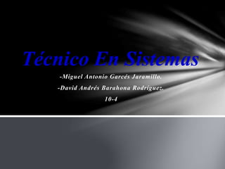 -Miguel Antonio Garcés Jaramillo.
-David Andrés Barahona Rodríguez.
10-4
Técnico En Sistemas
 