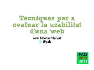 `
  Tecniques per a
evaluar la usabilitat
     d'una web
       Jordi Galobart Salvat
               @galu
 