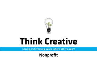 Think Creative 
Seeing and Creating Value Where Others Don’t 
Nonprofit 
 