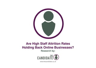 Are High Staff Attrition Rates
Holding Back Online Businesses?
Research by:

www.thecandidate.co.uk
www.thecandidate.co.uk

 