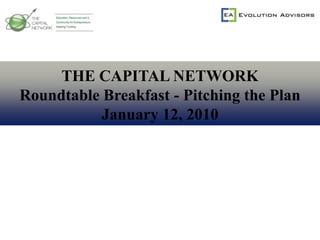 THE CAPITAL NETWORK Roundtable Breakfast - Pitching the Plan January 12, 2010 