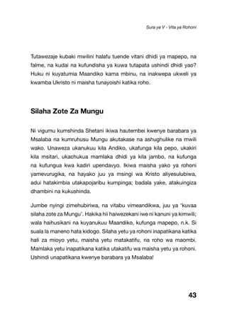43
Tutawezaje kubaki mwilini halafu tuende vitani dhidi ya mapepo, na
falme, na kudai na kufundisha ya kuwa tutapata ushindi dhidi yao?
Huku ni kuyatumia Maandiko kama mbinu, na inakwepa ukweli ya
kwamba Ukristo ni maisha tunayoishi katika roho.
Silaha Zote Za Mungu
Ni vigumu kumshinda Shetani ikiwa hautembei kwenye barabara ya
Msalaba na kumruhusu Mungu akutakase na ashughulike na mwili
wako. Unaweza ukanukuu kila Andiko, ukafunga kila pepo, ukakiri
kila msitari, ukachukua mamlaka dhidi ya kila jambo, na kufunga
na kufungua kwa kadiri upendavyo. Ikiwa maisha yako ya rohoni
yamevurugika, na hayako juu ya msingi wa Kristo aliyesulubiwa,
adui hatakimbia utakapojaribu kumpinga; badala yake, atakuingiza
dhambini na kukushinda.
Jumbe nyingi zimehubiriwa, na vitabu vimeandikwa, juu ya ‘kuvaa
silaha zote za Mungu’. Hakika hii haiwezekani iwe ni kanuni ya kimwili;
wala haihusikani na kuyanukuu Maandiko, kufunga mapepo, n.k. Si
suala la maneno hata kidogo. Silaha yetu ya rohoni inapatikana katika
hali za mioyo yetu, maisha yetu matakatifu, na roho wa maombi.
Mamlaka yetu inapatikana katika utakatifu wa maisha yetu ya rohoni.
Ushindi unapatikana kwenye barabara ya Msalaba!
Sura ya V - Vita ya Rohoni
 
