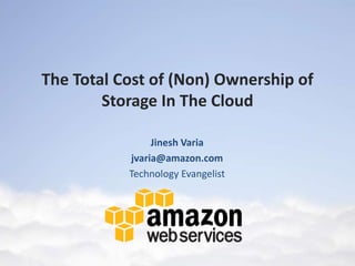 The Total Cost of (Non) Ownership of
        Storage In The Cloud

                Jinesh Varia
           jvaria@amazon.com
           Technology Evangelist
 