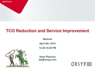 ORSYP 2013




      TCO Reduction and Service Improvement
                       Webinar
                    April 4th, 2013
                    13.30-14.30 PM


                     Anne Plancius
                    apl@orsyp.com


  1
 