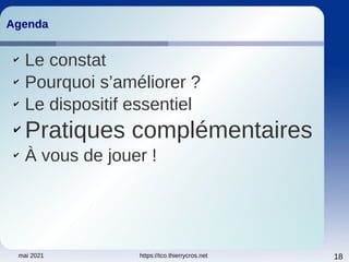 mai 2021 https://tco.thierrycros.net 18
Agenda
Agenda
✔
Le constat
✔
Pourquoi s’améliorer ?
✔
Le dispositif essentiel
✔
Pratiques complémentaires
✔
À vous de jouer !
 