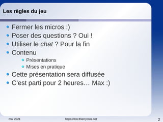 mai 2021 https://tco.thierrycros.net 2
Les règles du jeu
Fermer les micros :)
Poser des questions ? Oui !
Utiliser le chat ? Pour la fin
Contenu
Présentations
Mises en pratique
Cette présentation sera diffusée
C’est parti pour 2 heures… Max :)
 