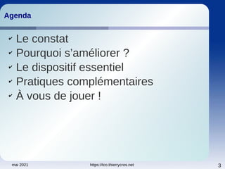 mai 2021 https://tco.thierrycros.net 3
Agenda
Agenda
✔
Le constat
✔
Pourquoi s’améliorer ?
✔
Le dispositif essentiel
✔
Pratiques complémentaires
✔
À vous de jouer !
 