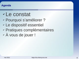mai 2021 https://tco.thierrycros.net 4
Agenda
Agenda
✔
Le constat
✔
Pourquoi s’améliorer ?
✔
Le dispositif essentiel
✔
Pratiques complémentaires
✔
À vous de jouer !
 