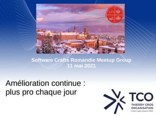 Amélioration continue :
plus pro chaque jour
Software Crafts Romandie Meetup Group
11 mai 2021
 