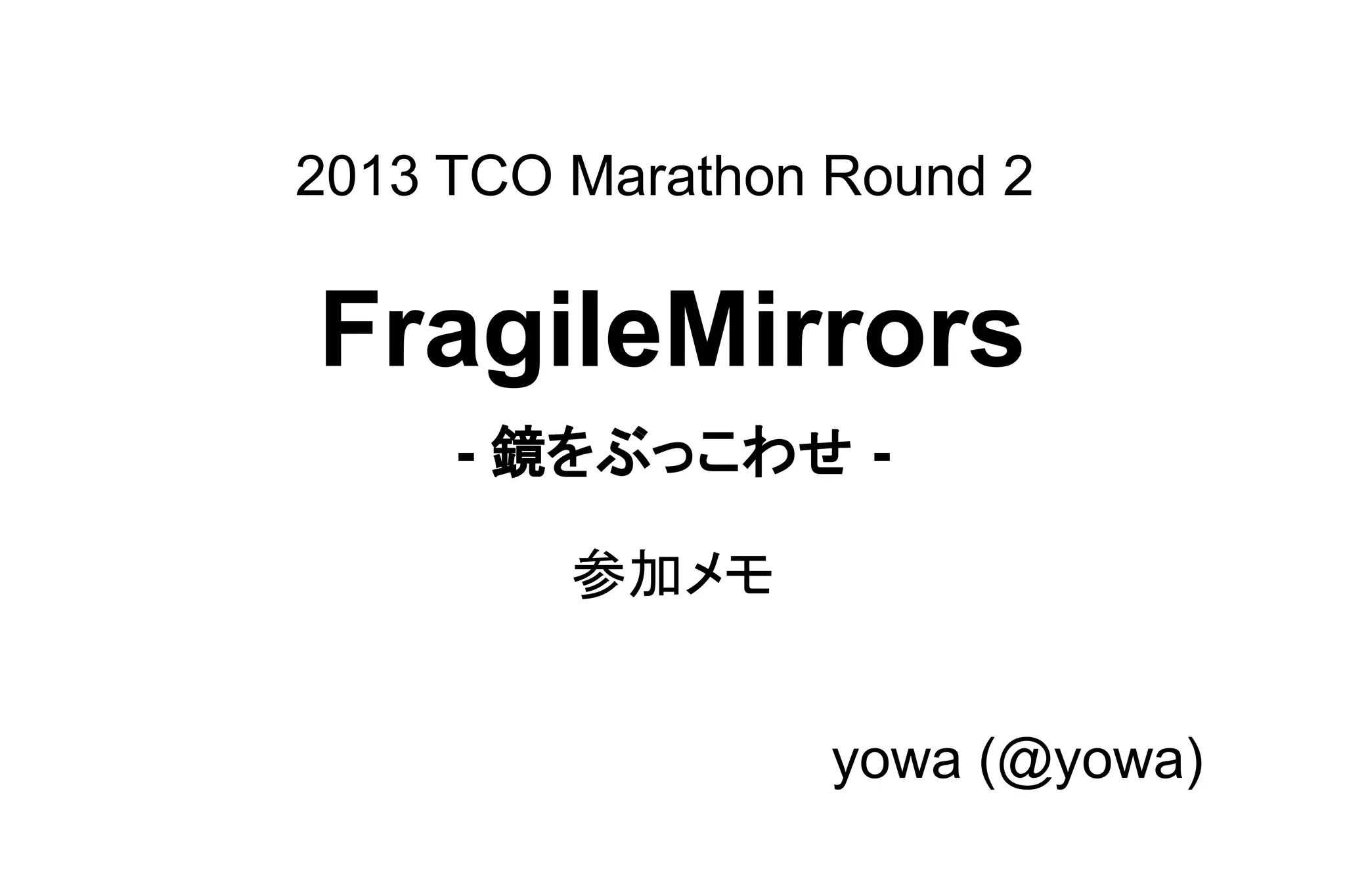 2013 TCO Marathon Round 2
FragileMirrors
- 鏡をぶっこわせ -
参加メモ
　　　　　　　　　　　　　　　　　　yowa (@yowa)
 
