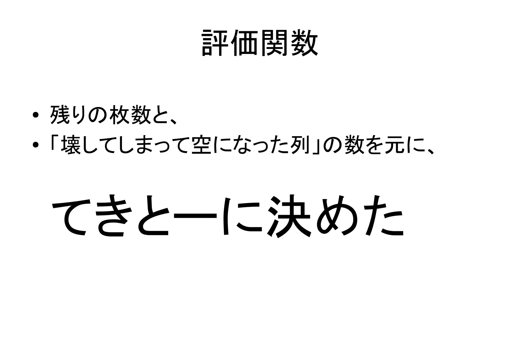 評価関数
● 残りの枚数と、
●
「壊してしまって空になった列」の数を元に、
てきとーに決めた
 