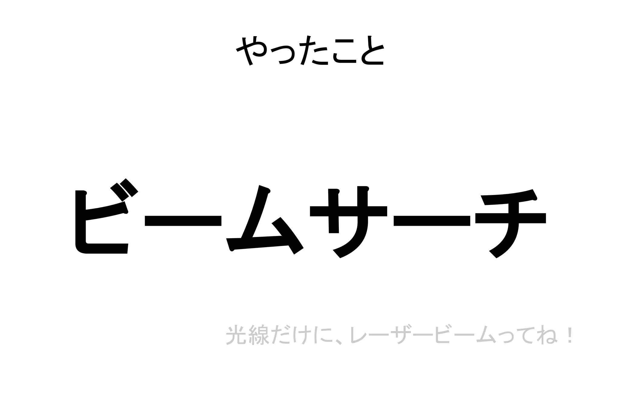 やったこと
ビームサーチ
光線だけに、レーザービームってね！
 