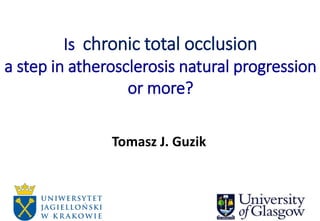 Is chronic total occlusion
a step in atherosclerosis natural progression
or more?
Tomasz J. Guzik
 