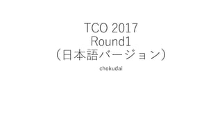 TCO 2017
Round1
（日本語バージョン）
chokudai
 